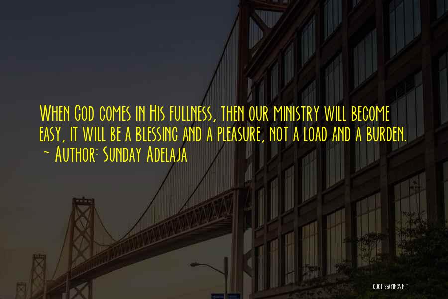 Sunday Adelaja Quotes: When God Comes In His Fullness, Then Our Ministry Will Become Easy, It Will Be A Blessing And A Pleasure,