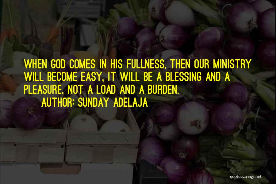 Sunday Adelaja Quotes: When God Comes In His Fullness, Then Our Ministry Will Become Easy, It Will Be A Blessing And A Pleasure,