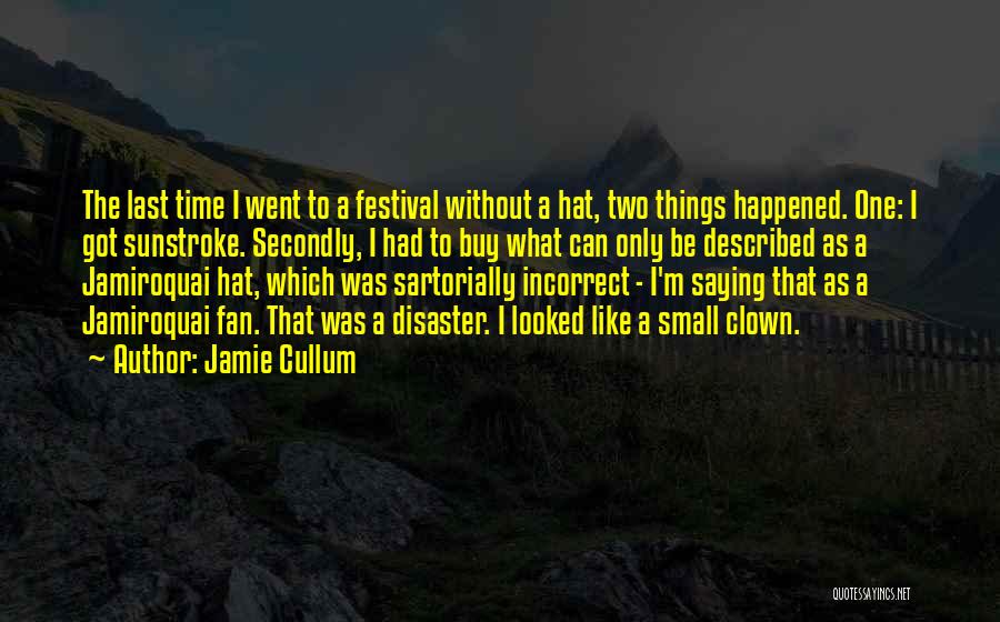 Jamie Cullum Quotes: The Last Time I Went To A Festival Without A Hat, Two Things Happened. One: I Got Sunstroke. Secondly, I