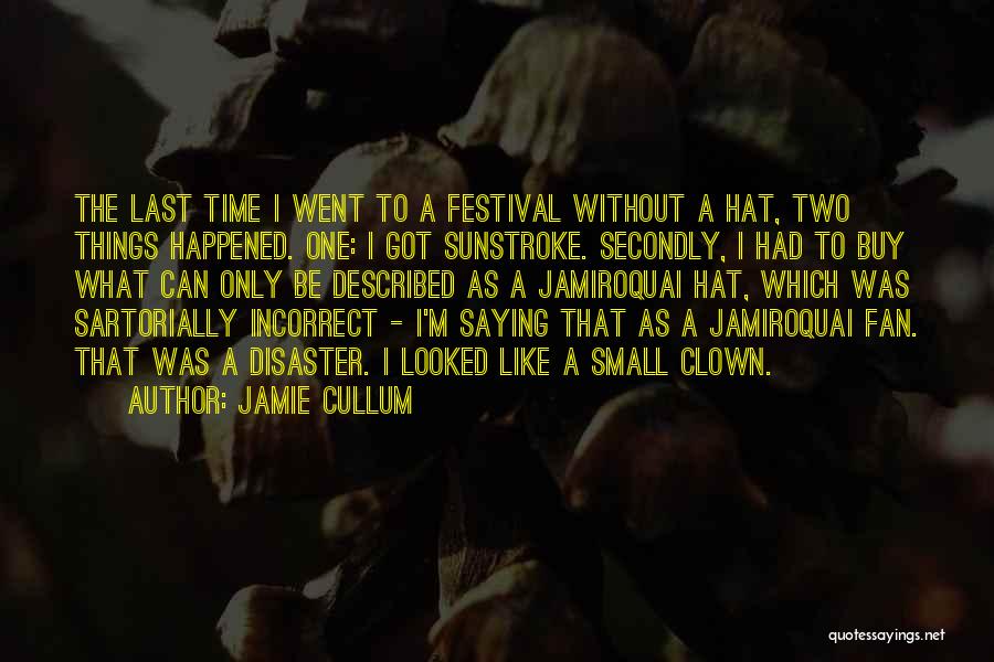 Jamie Cullum Quotes: The Last Time I Went To A Festival Without A Hat, Two Things Happened. One: I Got Sunstroke. Secondly, I