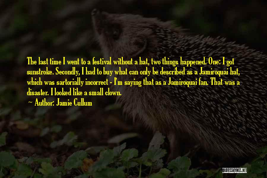 Jamie Cullum Quotes: The Last Time I Went To A Festival Without A Hat, Two Things Happened. One: I Got Sunstroke. Secondly, I