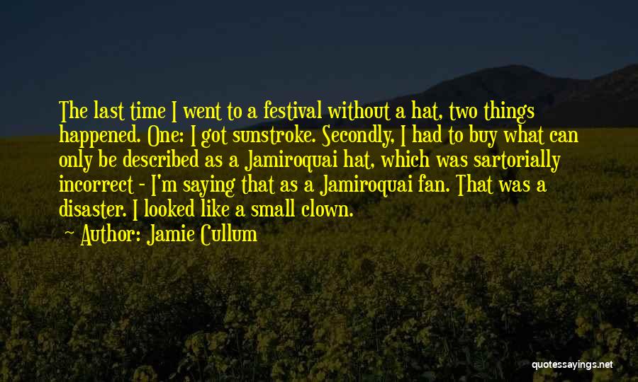 Jamie Cullum Quotes: The Last Time I Went To A Festival Without A Hat, Two Things Happened. One: I Got Sunstroke. Secondly, I