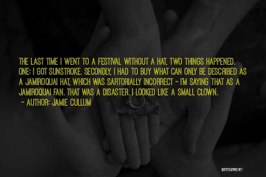 Jamie Cullum Quotes: The Last Time I Went To A Festival Without A Hat, Two Things Happened. One: I Got Sunstroke. Secondly, I