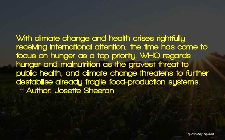 Josette Sheeran Quotes: With Climate Change And Health Crises Rightfully Receiving International Attention, The Time Has Come To Focus On Hunger As A