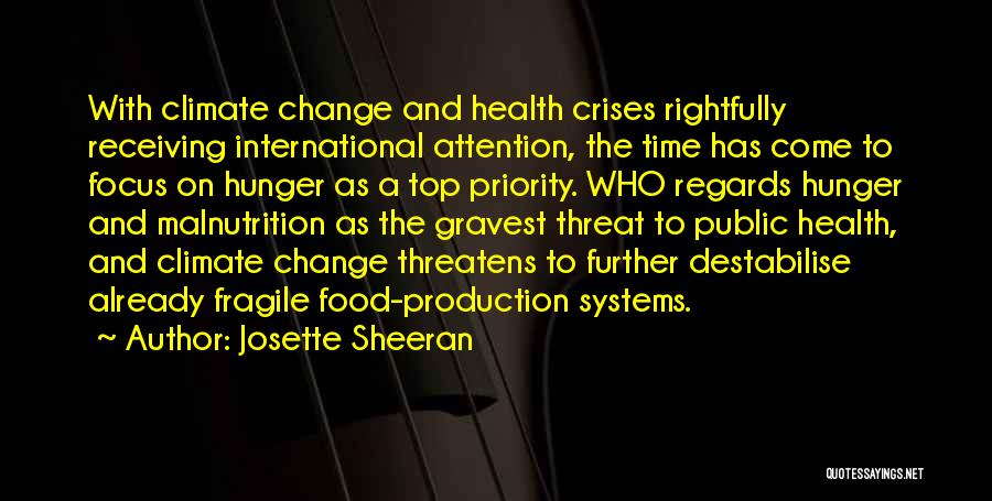 Josette Sheeran Quotes: With Climate Change And Health Crises Rightfully Receiving International Attention, The Time Has Come To Focus On Hunger As A