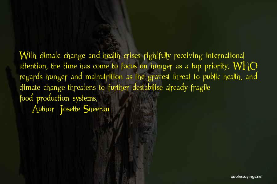 Josette Sheeran Quotes: With Climate Change And Health Crises Rightfully Receiving International Attention, The Time Has Come To Focus On Hunger As A