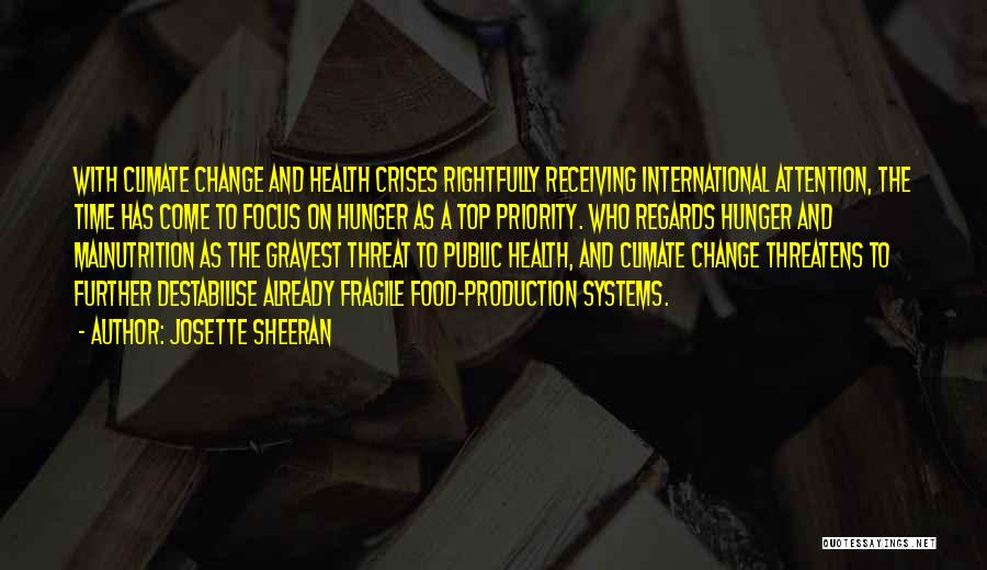 Josette Sheeran Quotes: With Climate Change And Health Crises Rightfully Receiving International Attention, The Time Has Come To Focus On Hunger As A