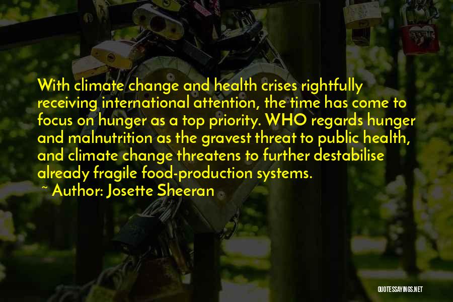 Josette Sheeran Quotes: With Climate Change And Health Crises Rightfully Receiving International Attention, The Time Has Come To Focus On Hunger As A