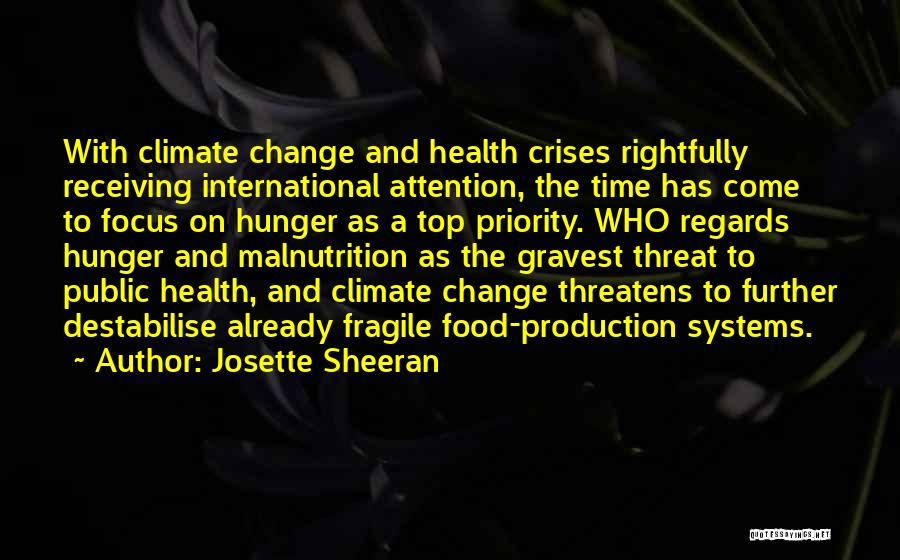 Josette Sheeran Quotes: With Climate Change And Health Crises Rightfully Receiving International Attention, The Time Has Come To Focus On Hunger As A