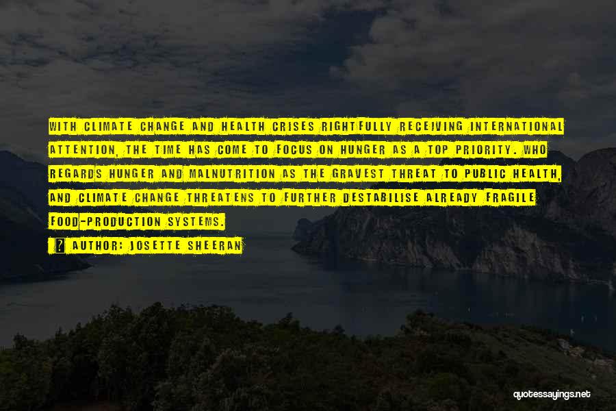 Josette Sheeran Quotes: With Climate Change And Health Crises Rightfully Receiving International Attention, The Time Has Come To Focus On Hunger As A