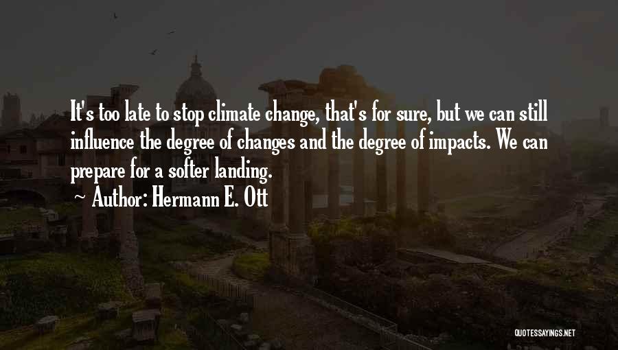 Hermann E. Ott Quotes: It's Too Late To Stop Climate Change, That's For Sure, But We Can Still Influence The Degree Of Changes And