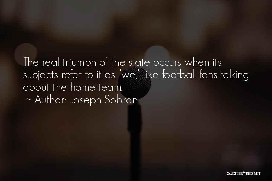 Joseph Sobran Quotes: The Real Triumph Of The State Occurs When Its Subjects Refer To It As We, Like Football Fans Talking About