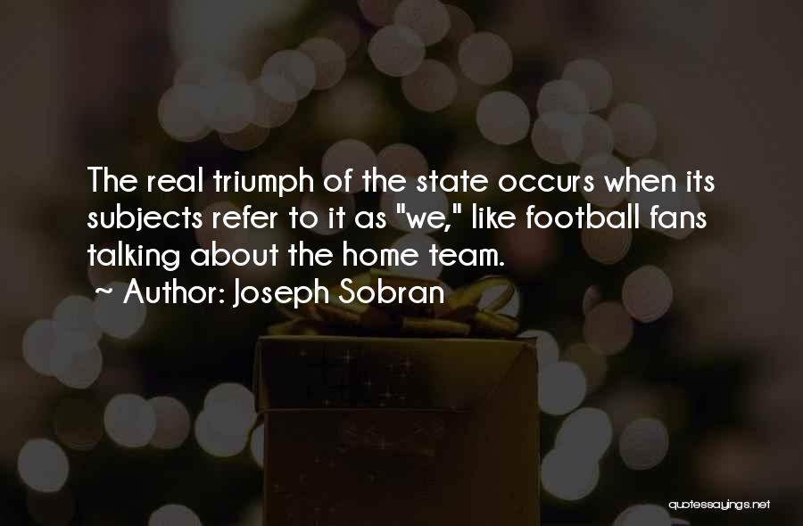 Joseph Sobran Quotes: The Real Triumph Of The State Occurs When Its Subjects Refer To It As We, Like Football Fans Talking About