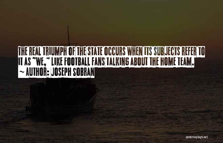 Joseph Sobran Quotes: The Real Triumph Of The State Occurs When Its Subjects Refer To It As We, Like Football Fans Talking About