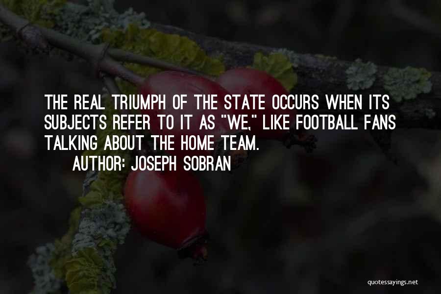 Joseph Sobran Quotes: The Real Triumph Of The State Occurs When Its Subjects Refer To It As We, Like Football Fans Talking About