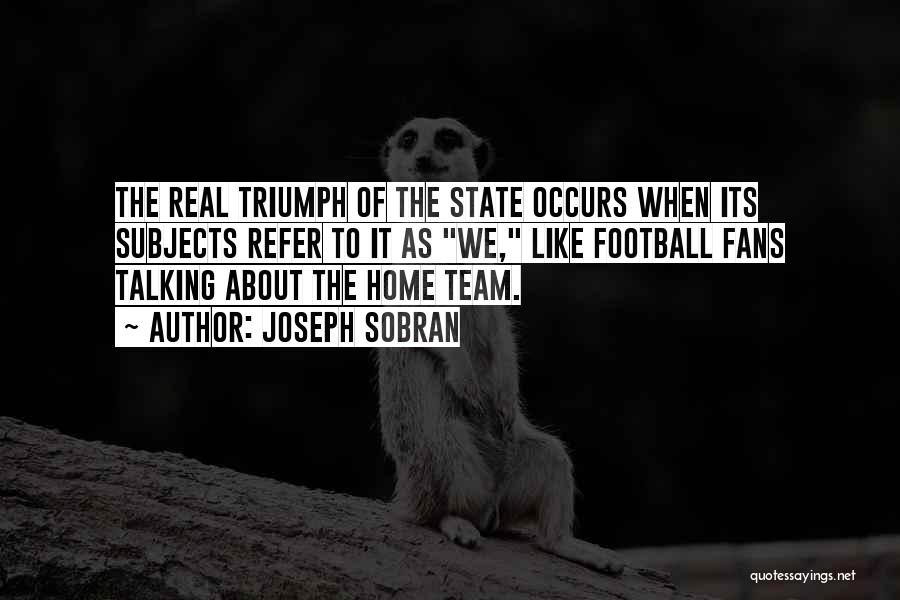 Joseph Sobran Quotes: The Real Triumph Of The State Occurs When Its Subjects Refer To It As We, Like Football Fans Talking About