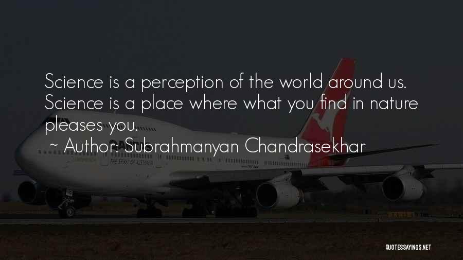 Subrahmanyan Chandrasekhar Quotes: Science Is A Perception Of The World Around Us. Science Is A Place Where What You Find In Nature Pleases