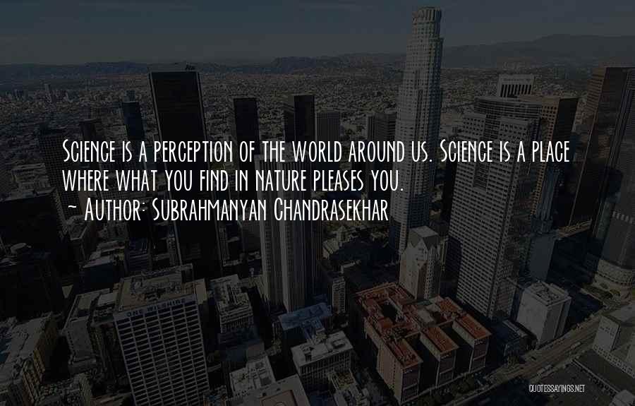 Subrahmanyan Chandrasekhar Quotes: Science Is A Perception Of The World Around Us. Science Is A Place Where What You Find In Nature Pleases