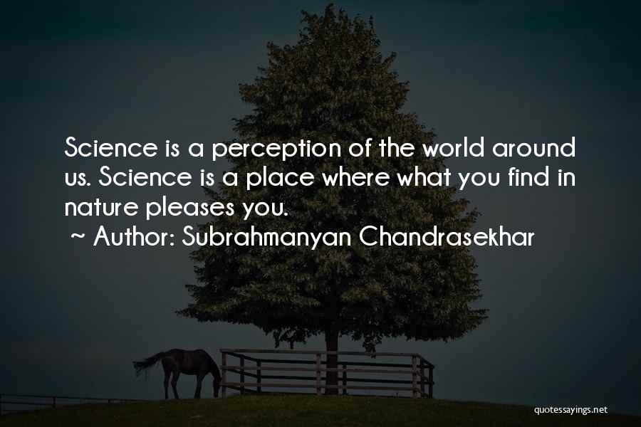 Subrahmanyan Chandrasekhar Quotes: Science Is A Perception Of The World Around Us. Science Is A Place Where What You Find In Nature Pleases