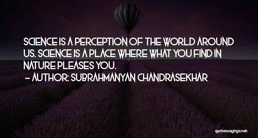 Subrahmanyan Chandrasekhar Quotes: Science Is A Perception Of The World Around Us. Science Is A Place Where What You Find In Nature Pleases