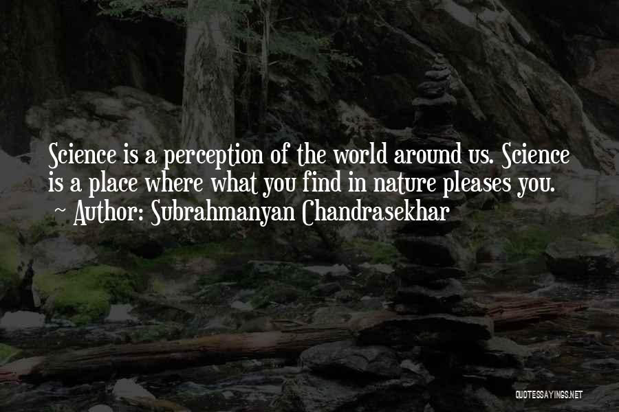 Subrahmanyan Chandrasekhar Quotes: Science Is A Perception Of The World Around Us. Science Is A Place Where What You Find In Nature Pleases