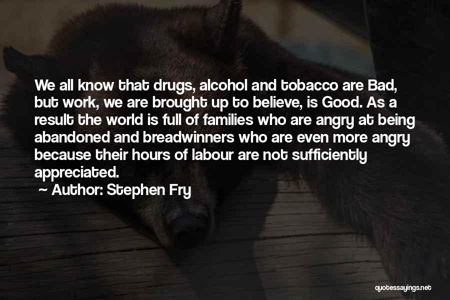 Stephen Fry Quotes: We All Know That Drugs, Alcohol And Tobacco Are Bad, But Work, We Are Brought Up To Believe, Is Good.