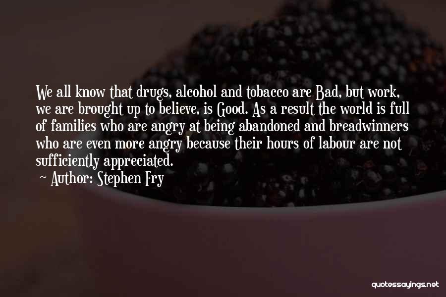 Stephen Fry Quotes: We All Know That Drugs, Alcohol And Tobacco Are Bad, But Work, We Are Brought Up To Believe, Is Good.