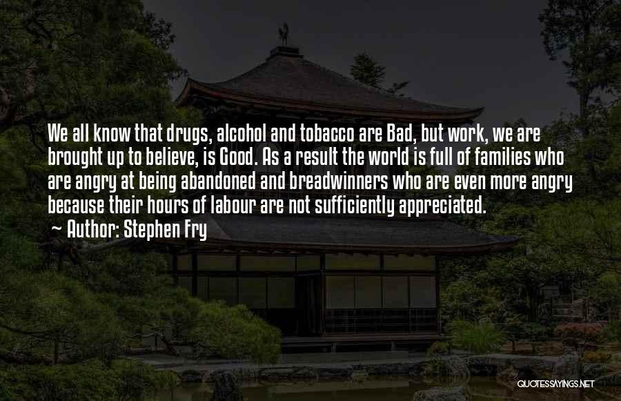 Stephen Fry Quotes: We All Know That Drugs, Alcohol And Tobacco Are Bad, But Work, We Are Brought Up To Believe, Is Good.