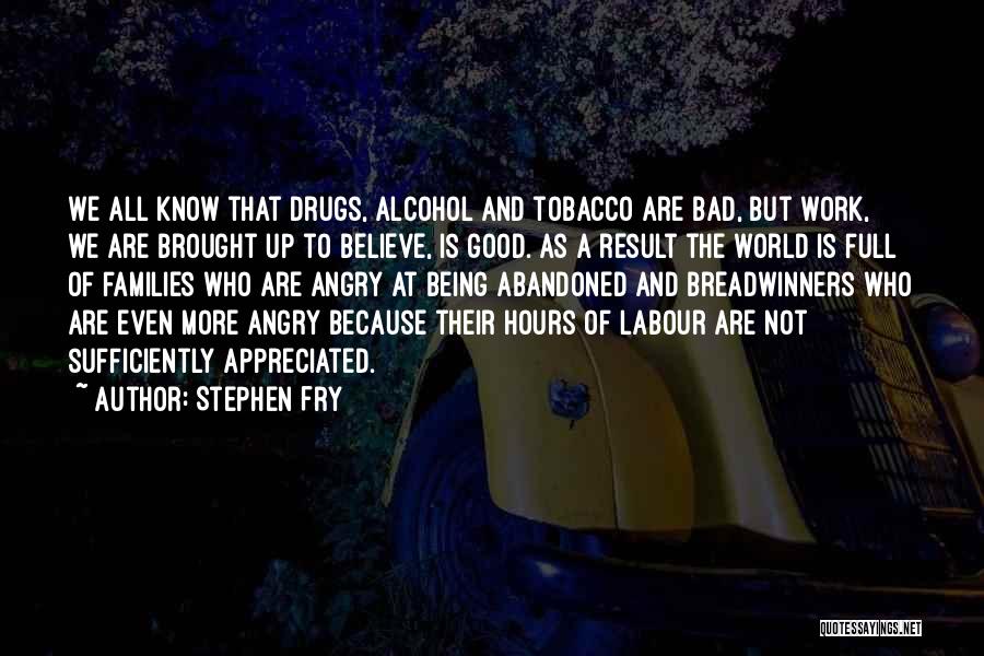 Stephen Fry Quotes: We All Know That Drugs, Alcohol And Tobacco Are Bad, But Work, We Are Brought Up To Believe, Is Good.