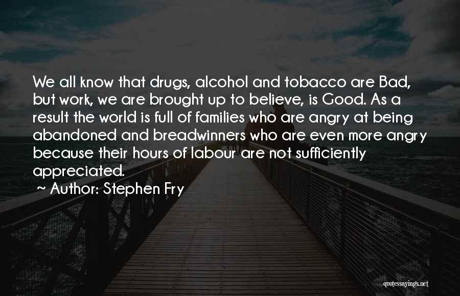 Stephen Fry Quotes: We All Know That Drugs, Alcohol And Tobacco Are Bad, But Work, We Are Brought Up To Believe, Is Good.