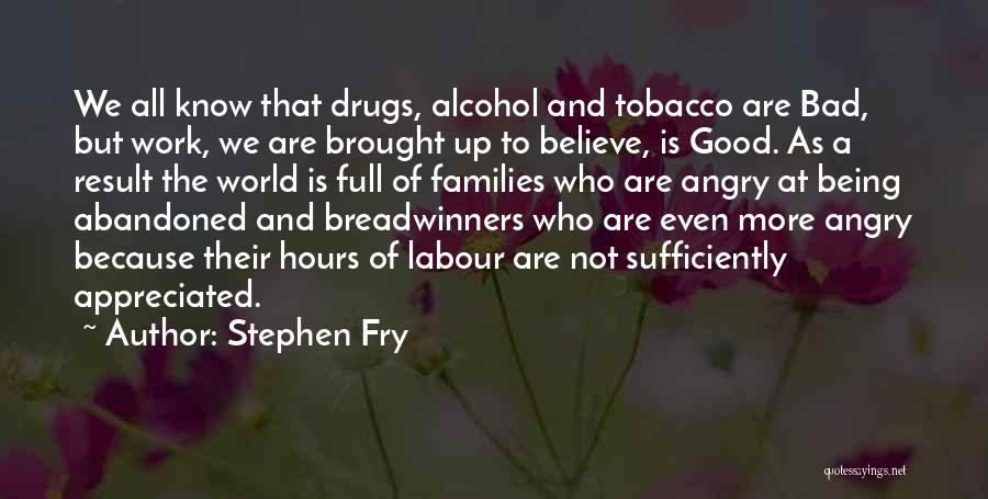 Stephen Fry Quotes: We All Know That Drugs, Alcohol And Tobacco Are Bad, But Work, We Are Brought Up To Believe, Is Good.