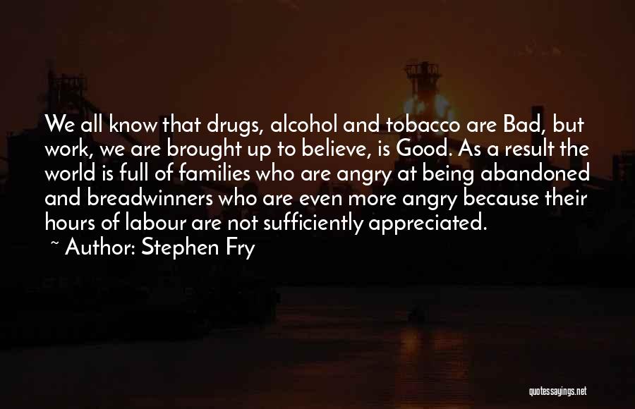 Stephen Fry Quotes: We All Know That Drugs, Alcohol And Tobacco Are Bad, But Work, We Are Brought Up To Believe, Is Good.