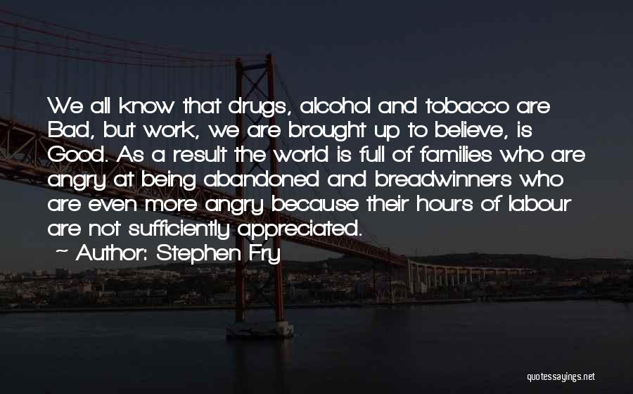 Stephen Fry Quotes: We All Know That Drugs, Alcohol And Tobacco Are Bad, But Work, We Are Brought Up To Believe, Is Good.