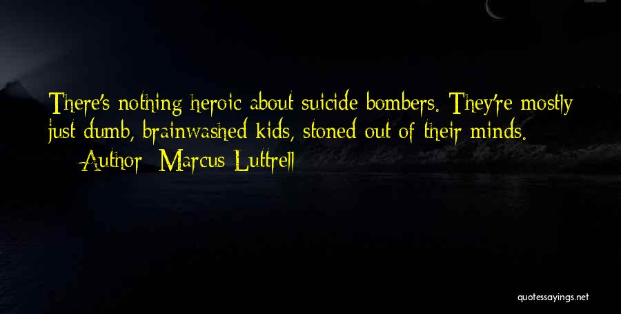 Marcus Luttrell Quotes: There's Nothing Heroic About Suicide Bombers. They're Mostly Just Dumb, Brainwashed Kids, Stoned Out Of Their Minds.