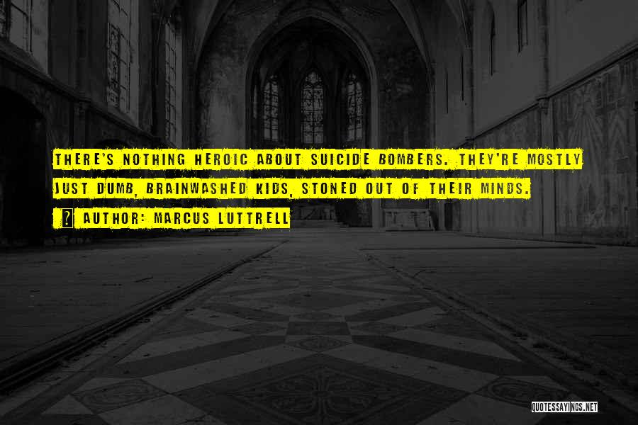 Marcus Luttrell Quotes: There's Nothing Heroic About Suicide Bombers. They're Mostly Just Dumb, Brainwashed Kids, Stoned Out Of Their Minds.