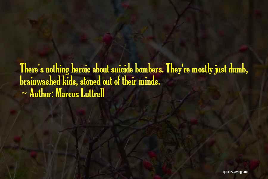 Marcus Luttrell Quotes: There's Nothing Heroic About Suicide Bombers. They're Mostly Just Dumb, Brainwashed Kids, Stoned Out Of Their Minds.