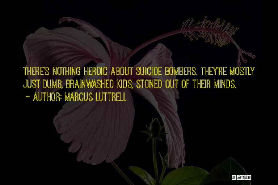 Marcus Luttrell Quotes: There's Nothing Heroic About Suicide Bombers. They're Mostly Just Dumb, Brainwashed Kids, Stoned Out Of Their Minds.