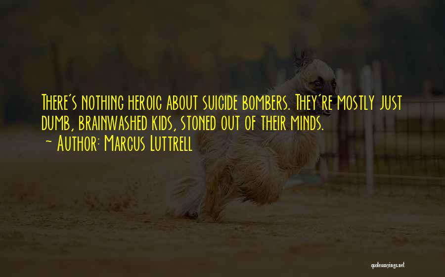 Marcus Luttrell Quotes: There's Nothing Heroic About Suicide Bombers. They're Mostly Just Dumb, Brainwashed Kids, Stoned Out Of Their Minds.