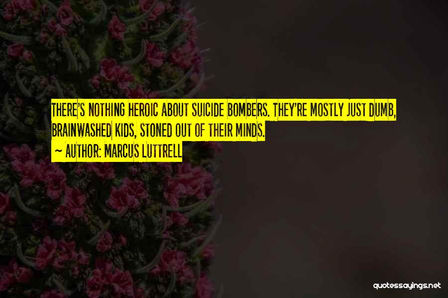 Marcus Luttrell Quotes: There's Nothing Heroic About Suicide Bombers. They're Mostly Just Dumb, Brainwashed Kids, Stoned Out Of Their Minds.