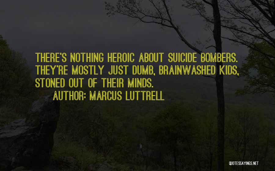 Marcus Luttrell Quotes: There's Nothing Heroic About Suicide Bombers. They're Mostly Just Dumb, Brainwashed Kids, Stoned Out Of Their Minds.