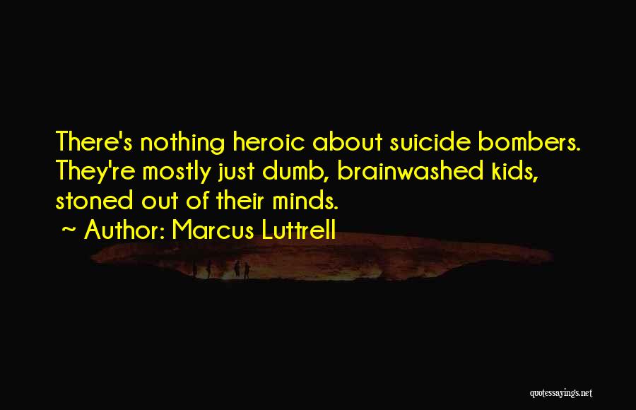 Marcus Luttrell Quotes: There's Nothing Heroic About Suicide Bombers. They're Mostly Just Dumb, Brainwashed Kids, Stoned Out Of Their Minds.