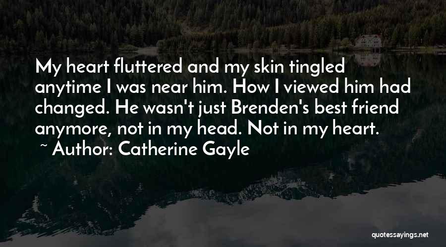 Catherine Gayle Quotes: My Heart Fluttered And My Skin Tingled Anytime I Was Near Him. How I Viewed Him Had Changed. He Wasn't