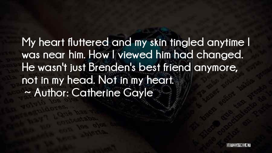 Catherine Gayle Quotes: My Heart Fluttered And My Skin Tingled Anytime I Was Near Him. How I Viewed Him Had Changed. He Wasn't