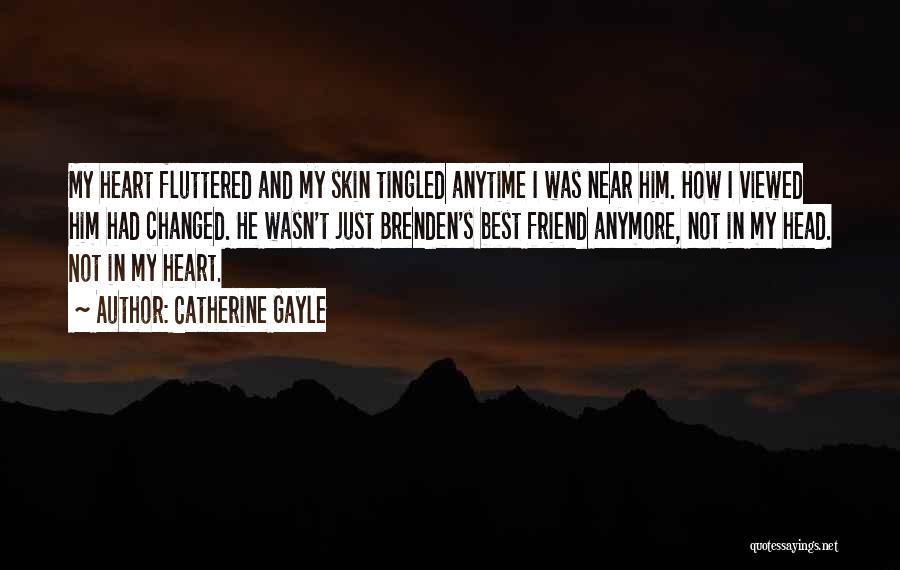 Catherine Gayle Quotes: My Heart Fluttered And My Skin Tingled Anytime I Was Near Him. How I Viewed Him Had Changed. He Wasn't