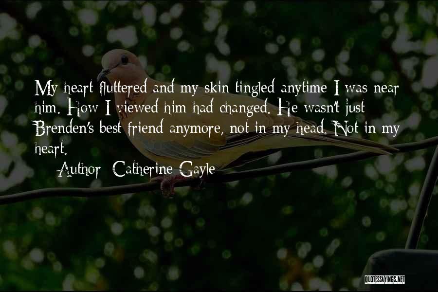 Catherine Gayle Quotes: My Heart Fluttered And My Skin Tingled Anytime I Was Near Him. How I Viewed Him Had Changed. He Wasn't