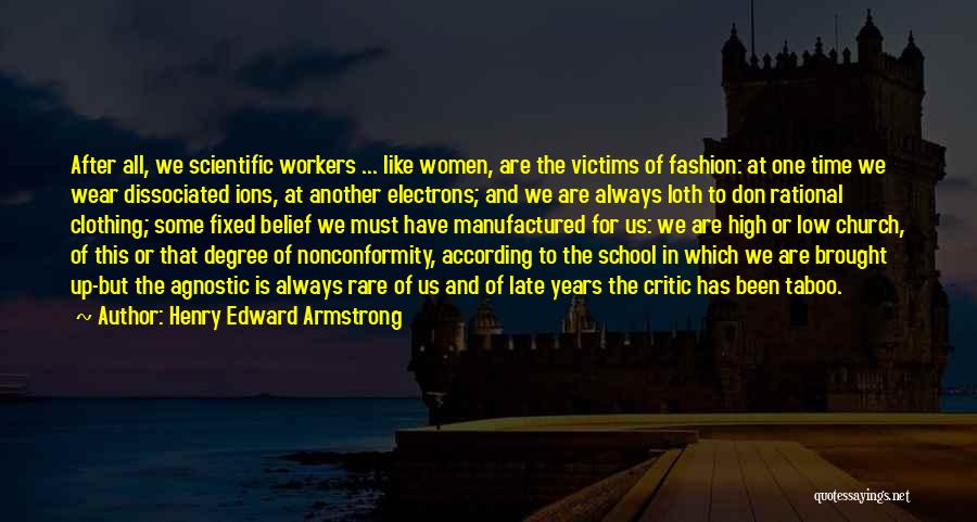 Henry Edward Armstrong Quotes: After All, We Scientific Workers ... Like Women, Are The Victims Of Fashion: At One Time We Wear Dissociated Ions,