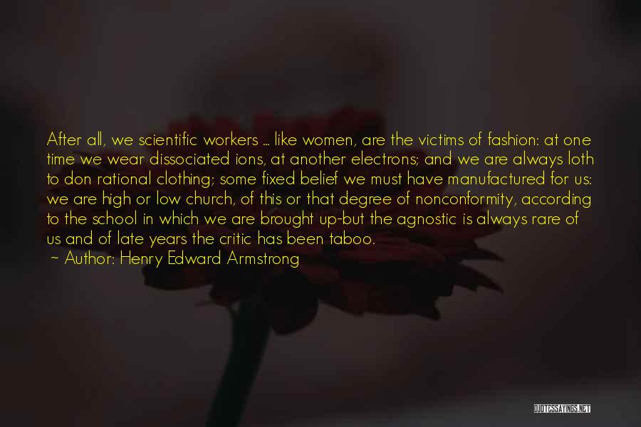 Henry Edward Armstrong Quotes: After All, We Scientific Workers ... Like Women, Are The Victims Of Fashion: At One Time We Wear Dissociated Ions,