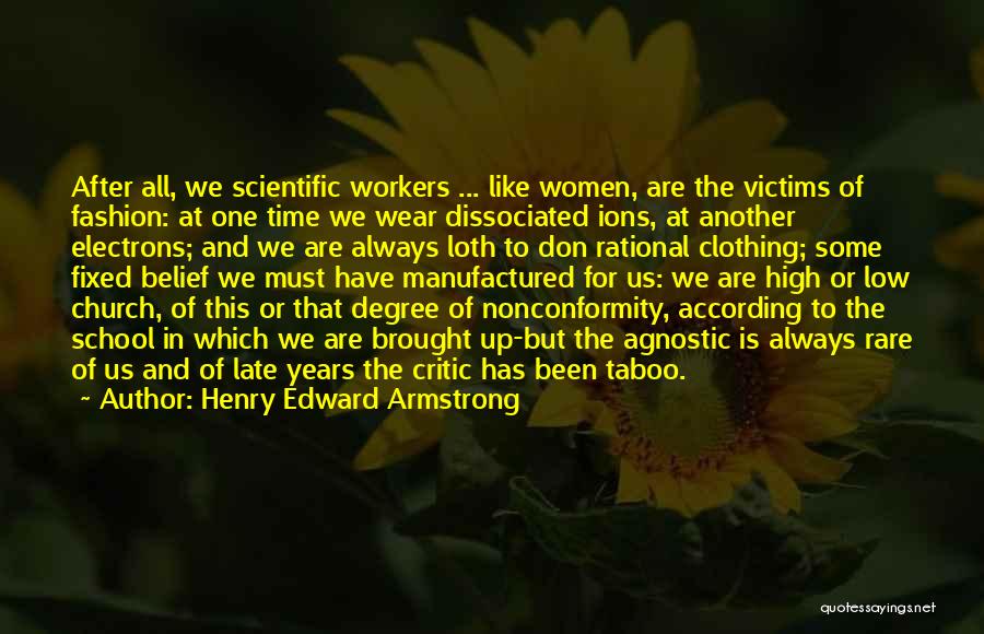 Henry Edward Armstrong Quotes: After All, We Scientific Workers ... Like Women, Are The Victims Of Fashion: At One Time We Wear Dissociated Ions,