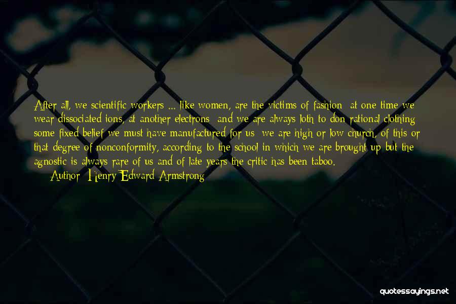 Henry Edward Armstrong Quotes: After All, We Scientific Workers ... Like Women, Are The Victims Of Fashion: At One Time We Wear Dissociated Ions,