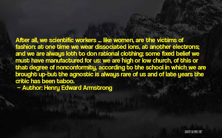 Henry Edward Armstrong Quotes: After All, We Scientific Workers ... Like Women, Are The Victims Of Fashion: At One Time We Wear Dissociated Ions,